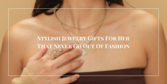 Stylish Jewelry Gifts For Her That Never Go Out Of Fashion